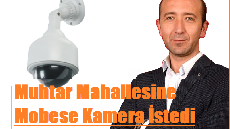 Muhtardan Mahallesine Mobese Kamera İsteği