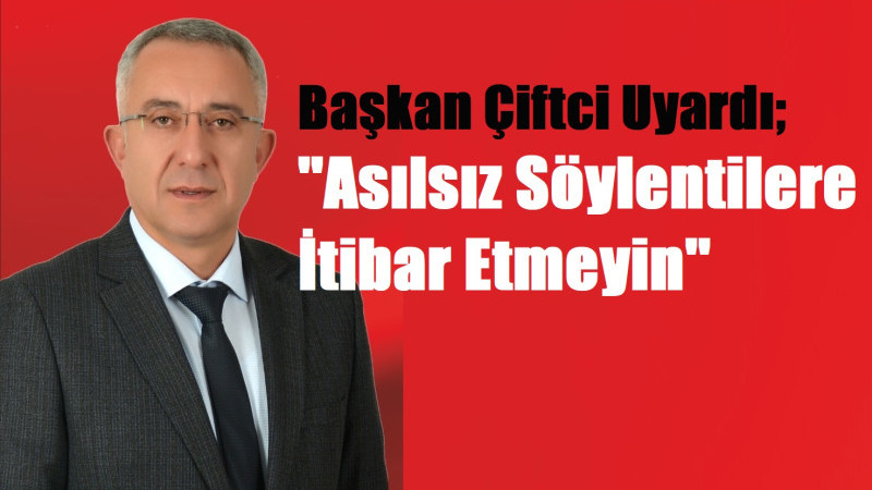 Başkan Çiftci Uyardı ''Asılsız Söylentilere İtibar Etmeyin''