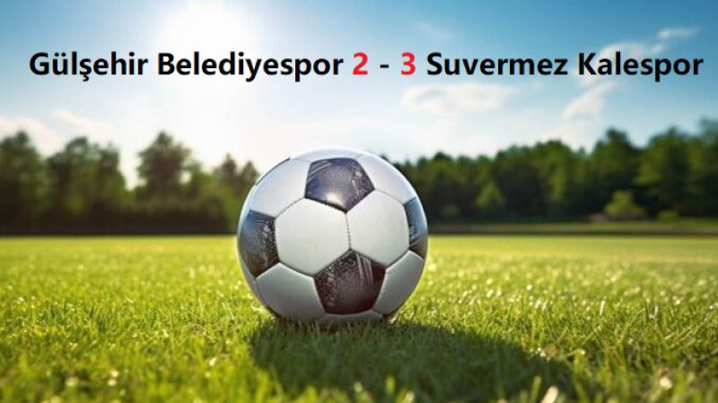 Gülşehir Belediyespor 2 – 3 Suvermez Kalespor